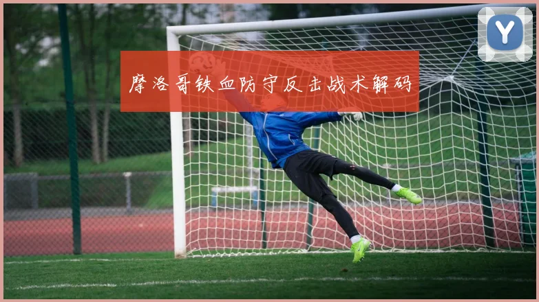摩洛哥铁血防守反击战术解码