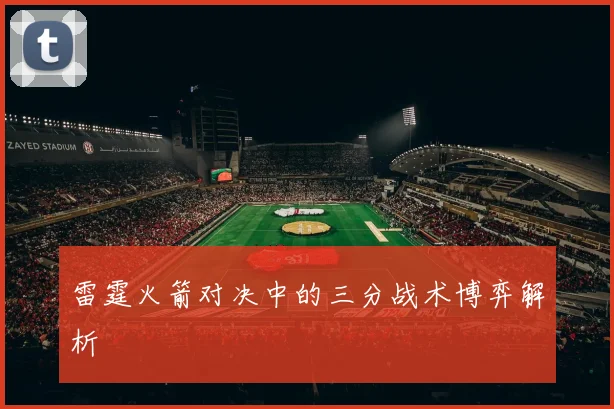 雷霆火箭对决中的三分战术博弈解析