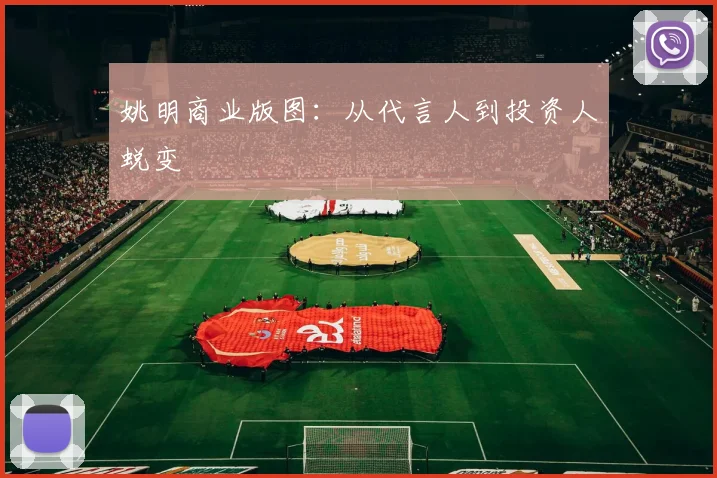 姚明商业版图：从代言人到投资人蜕变