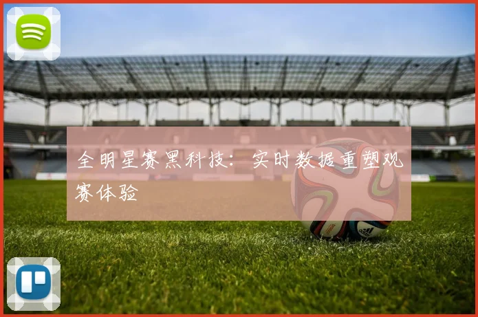 全明星赛黑科技：实时数据重塑观赛体验