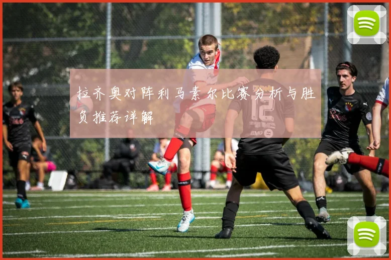 拉齐奥对阵利马素尔比赛分析与胜负推荐详解