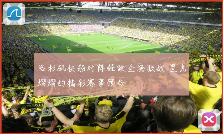 洛杉矶快船对阵强敌全场激战 星光熠熠的精彩赛事预告