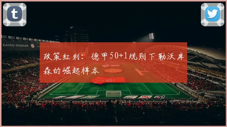 政策红利：德甲50+1规则下勒沃库森的崛起样本
