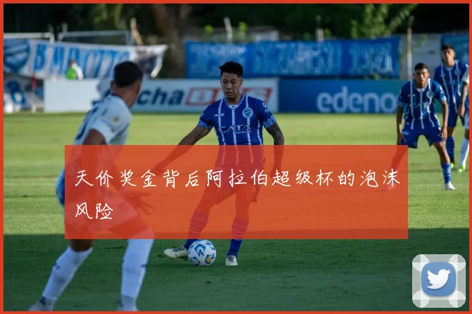 天价奖金背后阿拉伯超级杯的泡沫风险