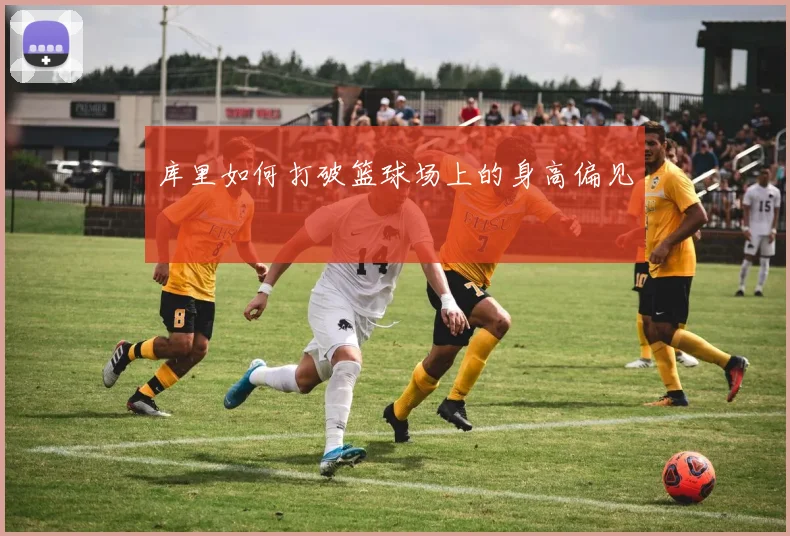 库里如何打破篮球场上的身高偏见