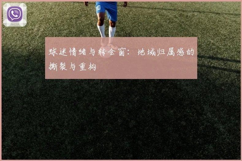球迷情绪与转会窗：地域归属感的撕裂与重构