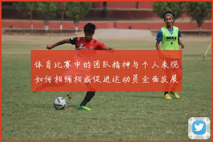 体育比赛中的团队精神与个人表现如何相辅相成促进运动员全面发展