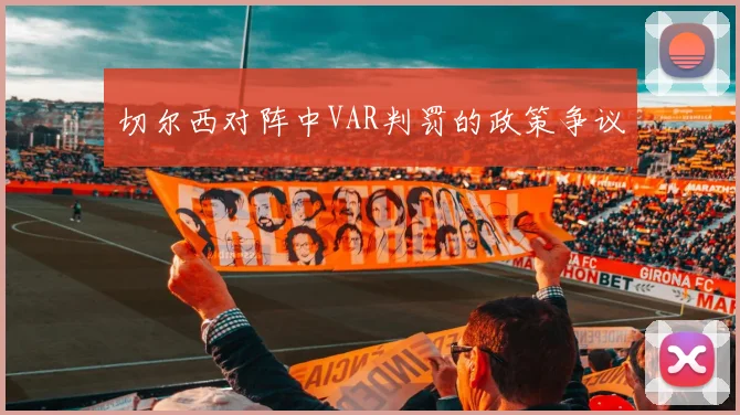 切尔西对阵中VAR判罚的政策争议