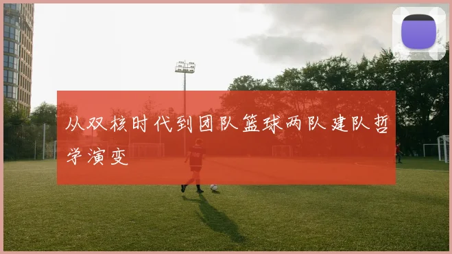 从双核时代到团队篮球两队建队哲学演变